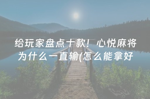 给玩家盘点十款！心悦麻将为什么一直输(怎么能拿好牌)