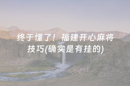 终于懂了！福建开心麻将技巧(确实是有挂的)