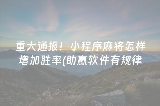 重大通报！小程序麻将怎样增加胜率(助赢软件有规律吗)