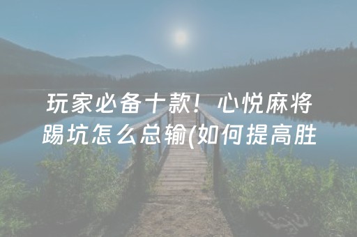 玩家必备十款！心悦麻将踢坑怎么总输(如何提高胜率)