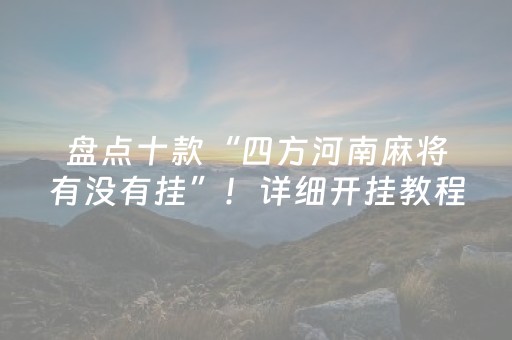 盘点十款“四方河南麻将有没有挂”！详细开挂教程（确实真的有挂)-抖音