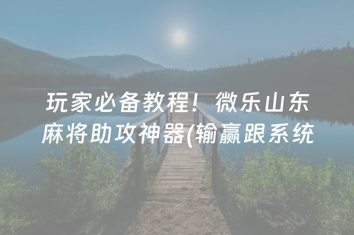 玩家必备教程！微乐山东麻将助攻神器(输赢跟系统有关系吗)