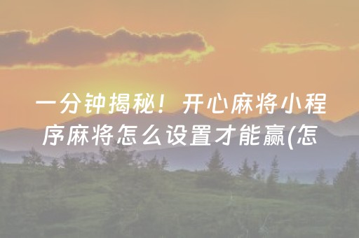 一分钟揭秘！开心麻将小程序麻将怎么设置才能赢(怎么才可以赢)