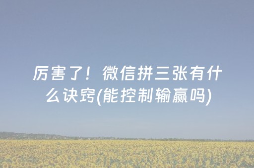 厉害了！微信拼三张有什么诀窍(能控制输赢吗)