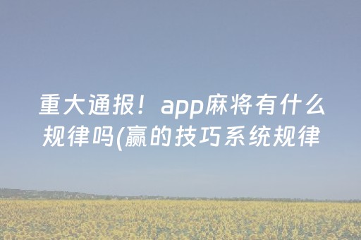 重大通报！app麻将有什么规律吗(赢的技巧系统规律)