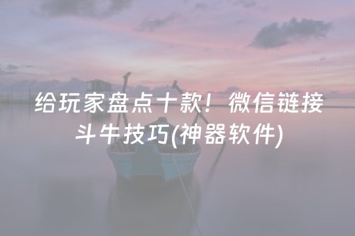 给玩家盘点十款！微信链接斗牛技巧(神器软件)