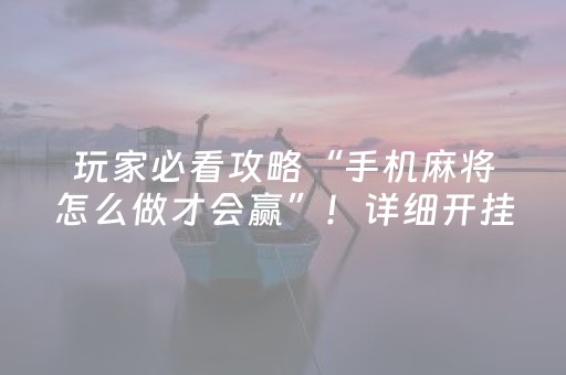 玩家必看攻略“手机麻将怎么做才会赢”！详细开挂教程（确实真的有挂)-抖音