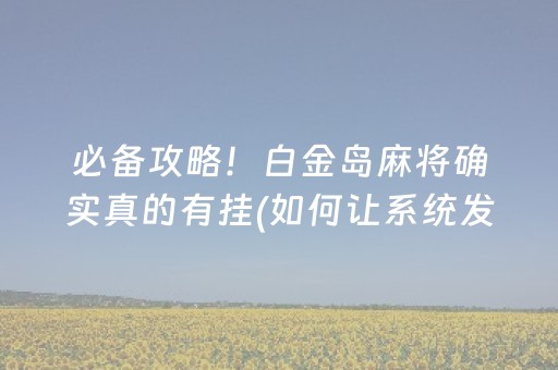 必备攻略！白金岛麻将确实真的有挂(如何让系统发好牌)