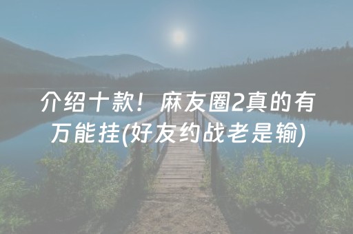 介绍十款！麻友圈2真的有万能挂(好友约战老是输)