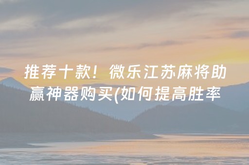 推荐十款！微乐江苏麻将助赢神器购买(如何提高胜率)