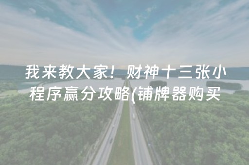 我来教大家！财神十三张小程序赢分攻略(铺牌器购买)