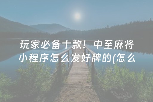 玩家必备十款！中至麻将小程序怎么发好牌的(怎么刷好牌)