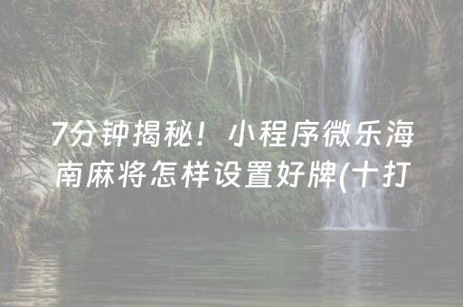 7分钟揭秘！小程序微乐海南麻将怎样设置好牌(十打九赢的打法)