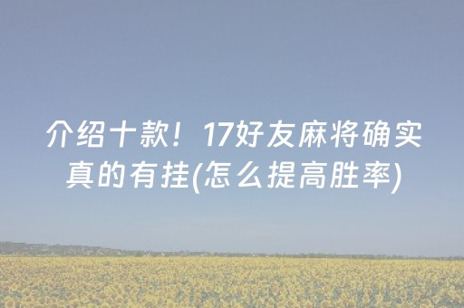 介绍十款！17好友麻将确实真的有挂(怎么提高胜率)