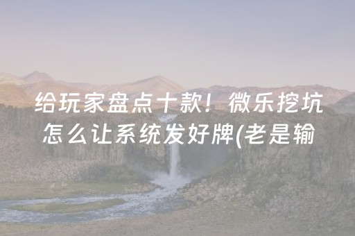 给玩家盘点十款！微乐挖坑怎么让系统发好牌(老是输为什么)