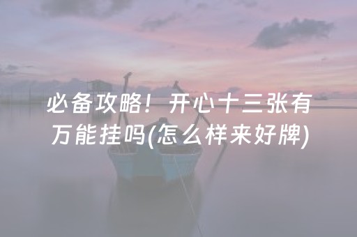 必备攻略！开心十三张有万能挂吗(怎么样来好牌)