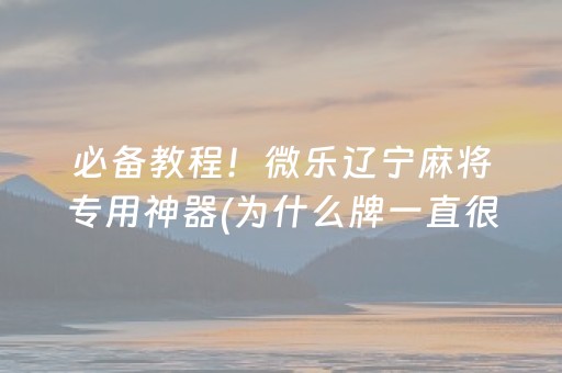 必备教程！微乐辽宁麻将专用神器(为什么牌一直很差)