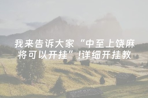 我来告诉大家“中至上饶麻将可以开挂”!详细开挂教程-抖音