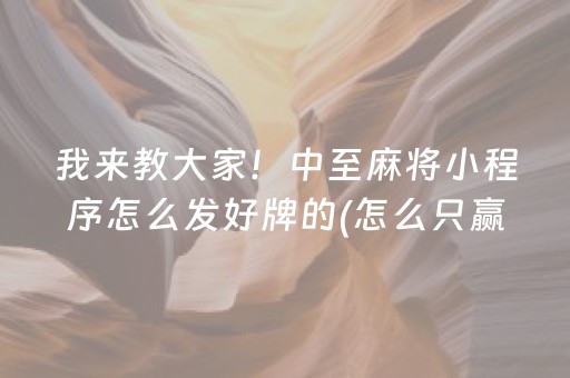 我来教大家！中至麻将小程序怎么发好牌的(怎么只赢不输)