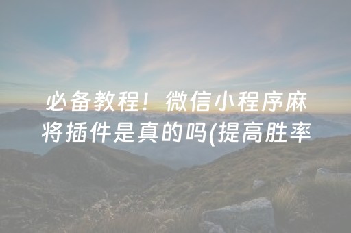 必备教程！微信小程序麻将插件是真的吗(提高胜率技巧)