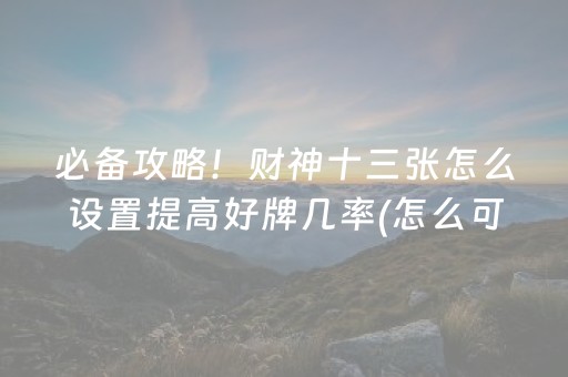 必备攻略！财神十三张怎么设置提高好牌几率(怎么可以赢)