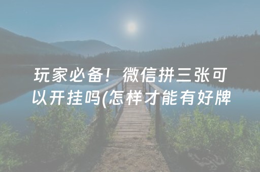 玩家必备！微信拼三张可以开挂吗(怎样才能有好牌)