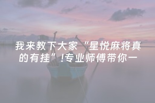 我来教下大家“星悦麻将真的有挂”!专业师傅带你一起了解（详细教程）-抖音