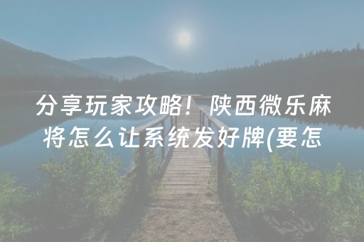 分享玩家攻略！陕西微乐麻将怎么让系统发好牌(要怎么样拿到好牌)