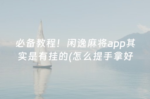 必备教程！闲逸麻将app其实是有挂的(怎么提手拿好牌)