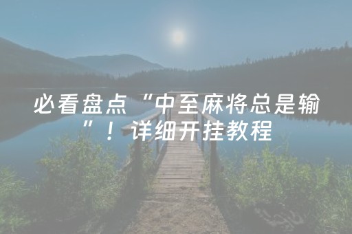 必看盘点“中至麻将总是输”！详细开挂教程（确实真的有挂)-抖音