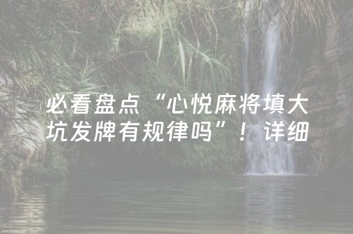 必看盘点“心悦麻将填大坑发牌有规律吗”！详细开挂教程（确实真的有挂)-抖音