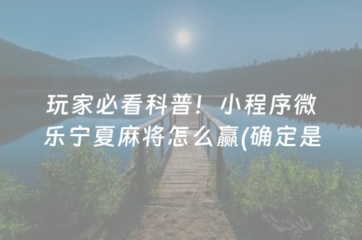 玩家必看科普！小程序微乐宁夏麻将怎么赢(确定是有挂)