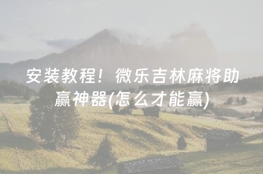 安装教程！微乐吉林麻将助赢神器(怎么才能赢)