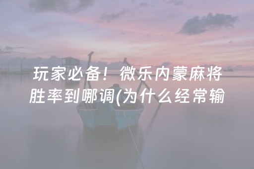 玩家必备！微乐内蒙麻将胜率到哪调(为什么经常输)