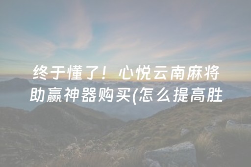 终于懂了！心悦云南麻将助赢神器购买(怎么提高胜率)