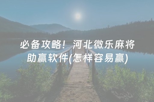 必备攻略！河北微乐麻将助赢软件(怎样容易赢)