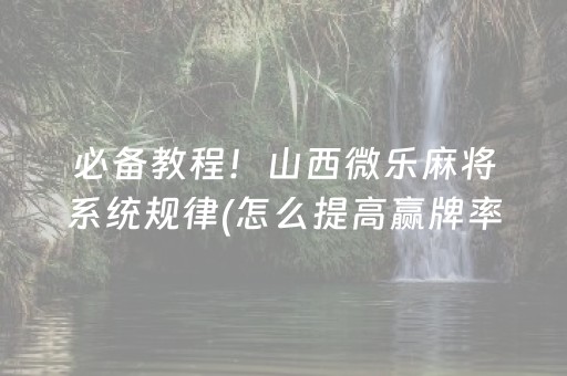 必备教程！山西微乐麻将系统规律(怎么提高赢牌率)