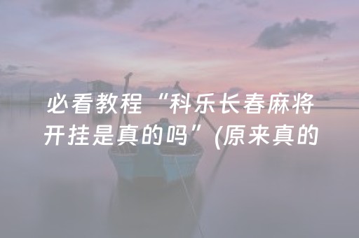 必看教程“科乐长春麻将开挂是真的吗”(原来真的有挂)-抖音