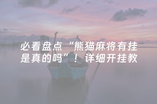 必看盘点“熊猫麻将有挂是真的吗”！详细开挂教程（确实真的有挂)-抖音