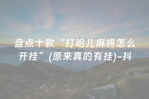 盘点十款“打哈儿麻将怎么开挂”(原来真的有挂)-抖音