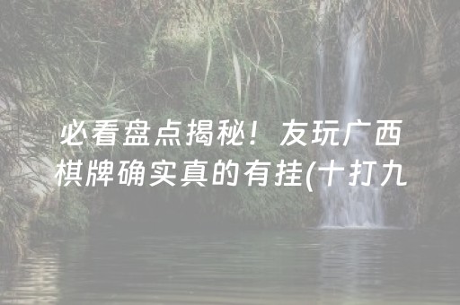 必看盘点揭秘！友玩广西棋牌确实真的有挂(十打九赢的打法)