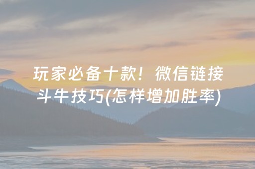 玩家必备十款！微信链接斗牛技巧(怎样增加胜率)