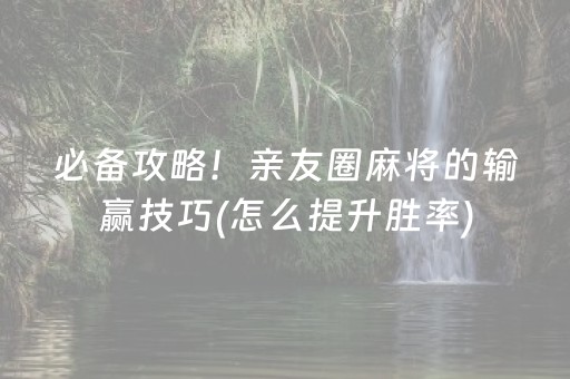 必备攻略！亲友圈麻将的输赢技巧(怎么提升胜率)