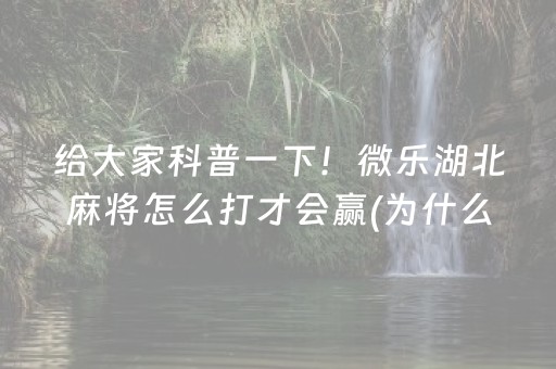 给大家科普一下！微乐湖北麻将怎么打才会赢(为什么总是输)