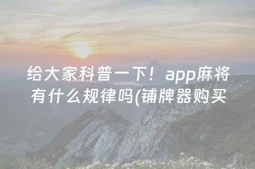 给大家科普一下！app麻将有什么规律吗(铺牌器购买)