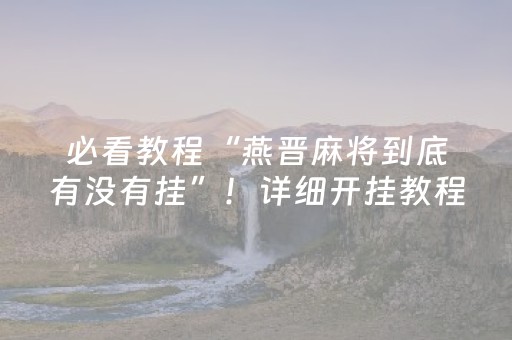 必看教程“燕晋麻将到底有没有挂”！详细开挂教程（确实真的有挂)-抖音