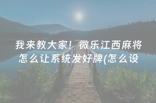 我来教大家！微乐江西麻将怎么让系统发好牌(怎么设置能有好牌)