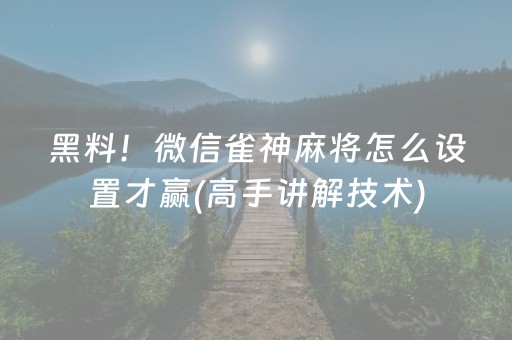 黑料！微信雀神麻将怎么设置才赢(高手讲解技术)