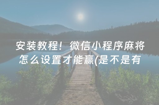 安装教程！微信小程序麻将怎么设置才能赢(是不是有猫腻)