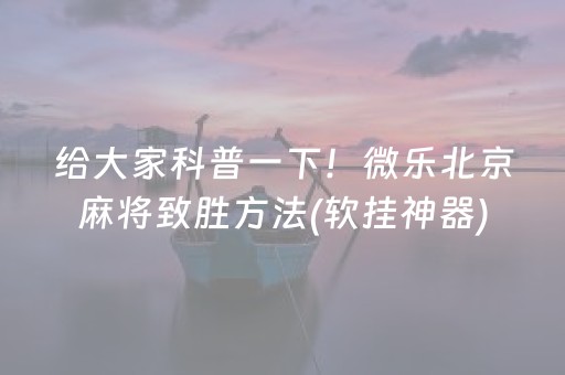 给大家科普一下！微乐北京麻将致胜方法(软挂神器)